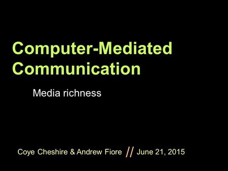 Coye Cheshire & Andrew Fiore June 21, 2015 // Computer-Mediated Communication Media richness.