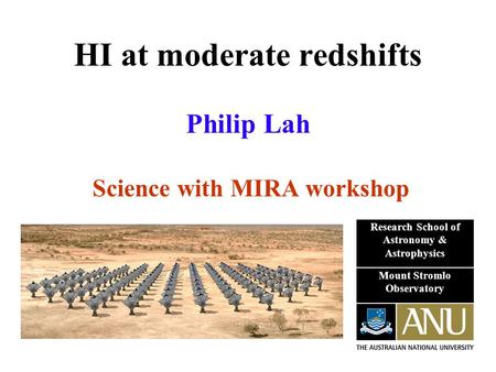 HI at moderate redshifts Philip Lah Science with MIRA workshop Research School of Astronomy & Astrophysics Mount Stromlo Observatory.