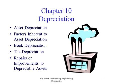 (c) 2001 Contemporary Engineering Economics 1 Chapter 10 Depreciation Asset Depreciation Factors Inherent to Asset Depreciation Book Depreciation Tax Depreciation.
