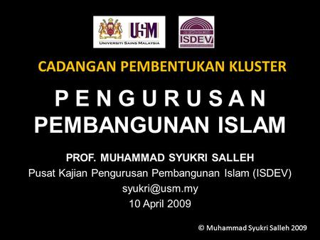 P E N G U R U S A N PEMBANGUNAN ISLAM PROF. MUHAMMAD SYUKRI SALLEH Pusat Kajian Pengurusan Pembangunan Islam (ISDEV) 10 April 2009 CADANGAN.