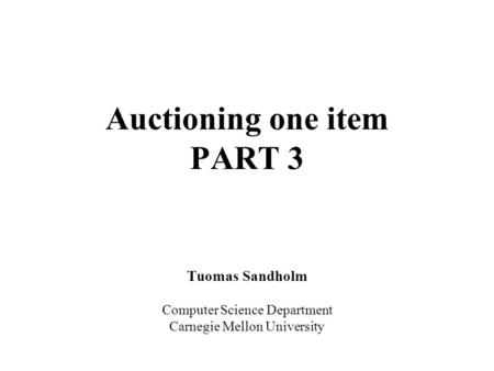 Auctioning one item PART 3 Tuomas Sandholm Computer Science Department Carnegie Mellon University.