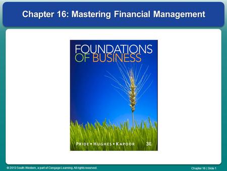 © 2013 South-Western, a part of Cengage Learning. All rights reserved. Chapter 16 | Slide 1 Chapter 16: Mastering Financial Management.