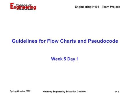 Engineering H193 - Team Project Gateway Engineering Education Coalition P. 1 Spring Quarter 2007 Guidelines for Flow Charts and Pseudocode Week 5 Day 1.