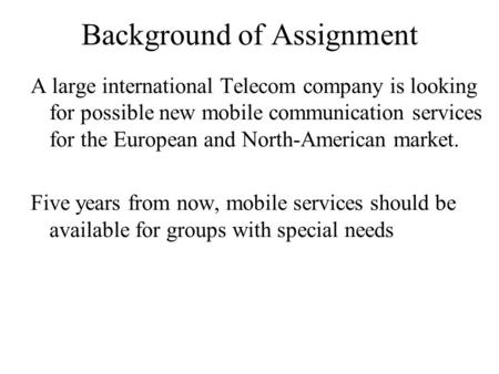 Background of Assignment A large international Telecom company is looking for possible new mobile communication services for the European and North-American.
