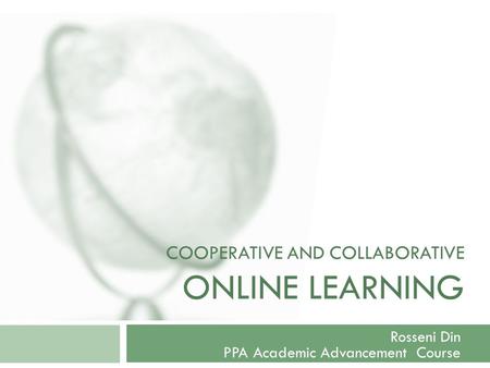 COOPERATIVE AND COLLABORATIVE ONLINE LEARNING Rosseni Din PPA Academic Advancement Course.