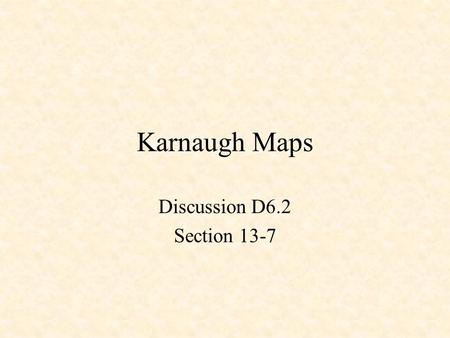 Karnaugh Maps Discussion D6.2 Section 13-7. Karnaugh Maps Minterm X Y F m0 0 01 m1 0 10 m2 1 01 m3 1 11 X Y 0 1 0 1 10 11 F(X,Y) = m0 | m2 | m3 =  (0,2,3)