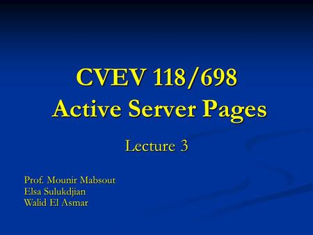 CVEV 118/698 Active Server Pages Lecture 3 Prof. Mounir Mabsout Elsa Sulukdjian Walid El Asmar.