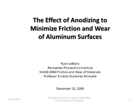 The Effect of Anodizing to Minimize Friction and Wear of Aluminum Surfaces Ryan LeBlanc Rensselaer Polytechnic Institute MANE-6960 Friction and Wear of.