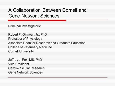A Collaboration Between Cornell and Gene Network Sciences Principal Investigators: Robert F. Gilmour, Jr., PhD Professor of Physiology Associate Dean for.