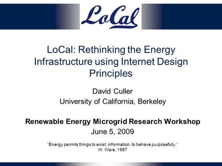 LoCal: Rethinking the Energy Infrastructure using Internet Design Principles David Culler University of California, Berkeley Renewable Energy Microgrid.