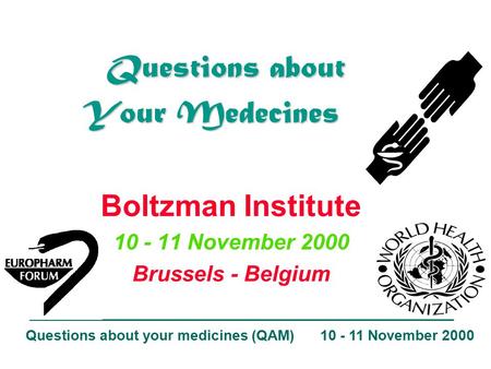 Questions about your medicines (QAM) 10 - 11 November 2000 Boltzman Institute 10 - 11 November 2000 Brussels - Belgium Questions about Your Medecines Questions.