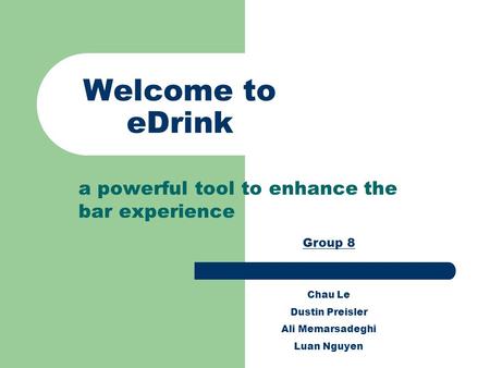 Welcome to eDrink a powerful tool to enhance the bar experience Group 8 Chau Le Dustin Preisler Ali Memarsadeghi Luan Nguyen.