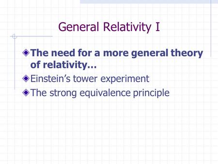 General Relativity I The need for a more general theory of relativity… Einstein’s tower experiment The strong equivalence principle.