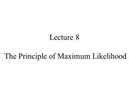 Lecture 8 The Principle of Maximum Likelihood. Syllabus Lecture 01Describing Inverse Problems Lecture 02Probability and Measurement Error, Part 1 Lecture.