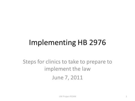 Implementing HB 2976 Steps for clinics to take to prepare to implement the law June 7, 2011 UW Project ROAM1.