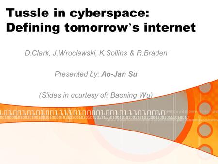 Tussle in cyberspace: Defining tomorrow ’ s internet D.Clark, J.Wroclawski, K.Sollins & R.Braden Presented by: Ao-Jan Su (Slides in courtesy of: Baoning.