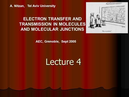 A. Nitzan, Tel Aviv University ELECTRON TRANSFER AND TRANSMISSION IN MOLECULES AND MOLECULAR JUNCTIONS AEC, Grenoble, Sept 2005 Lecture 4.