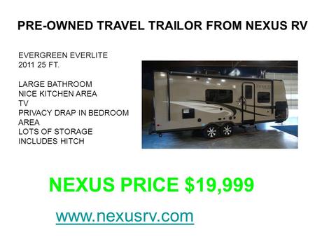 PRE-OWNED TRAVEL TRAILOR FROM NEXUS RV EVERGREEN EVERLITE 2011 25 FT. LARGE BATHROOM NICE KITCHEN AREA TV PRIVACY DRAP IN BEDROOM AREA LOTS OF STORAGE.