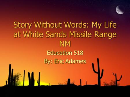 Story Without Words: My Life at White Sands Missile Range NM Education 518 By: Eric Adames Education 518 By: Eric Adames.