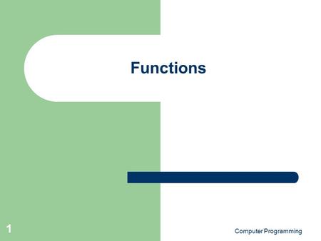Computer Programming 1 Functions. Computer Programming 2 Objectives Take a first look at building functions Study how a function is called Investigate.