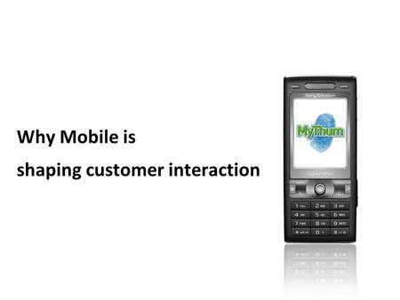 Www.mythum.com 1 Why Mobile is shaping customer interaction.