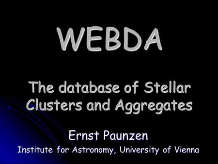 WEBDA The database of Stellar Clusters and Aggregates Ernst Paunzen Institute for Astronomy, University of Vienna.