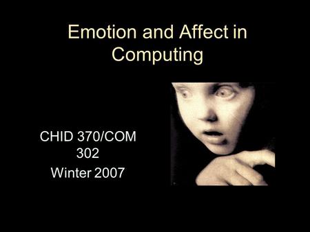 Emotion and Affect in Computing CHID 370/COM 302 Winter 2007.