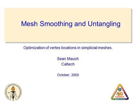 Mesh Smoothing and Untangling Optimization of vertex locations in simplicial meshes. Sean Mauch Caltech October, 2003.