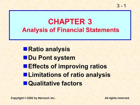 3 - 1 Copyright © 2002 by Harcourt, Inc.All rights reserved. Ratio analysis Du Pont system Effects of improving ratios Limitations of ratio analysis Qualitative.