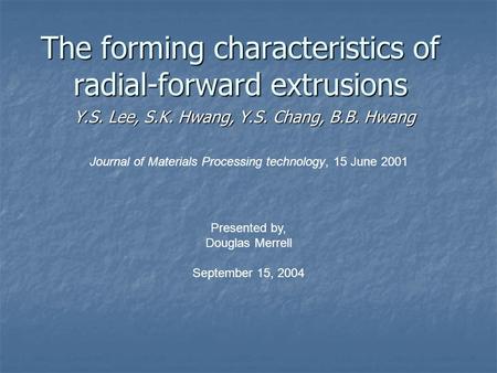 The forming characteristics of radial-forward extrusions Y.S. Lee, S.K. Hwang, Y.S. Chang, B.B. Hwang Journal of Materials Processing technology, 15 June.