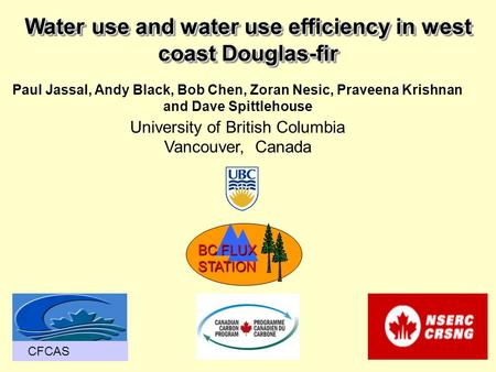 Water use and water use efficiency in west coast Douglas-fir Paul Jassal, Andy Black, Bob Chen, Zoran Nesic, Praveena Krishnan and Dave Spittlehouse University.