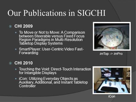 Our Publications in SIGCHI  CHI 2009 To Move or Not to Move: A Comparison between Steerable versus Fixed Focus Region Paradigms in Multi-Resolution Tabletop.