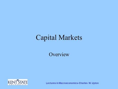 Lectures in Macroeconomics- Charles W. Upton Capital Markets Overview.