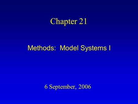 6 September, 2006 Chapter 21 Methods: Model Systems I.