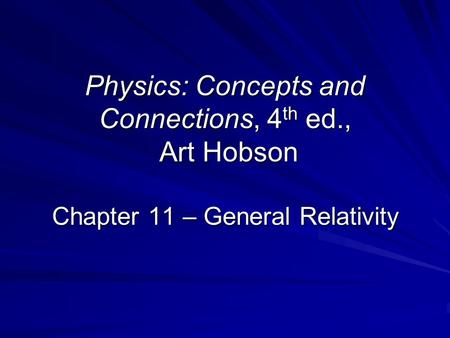 Physics: Concepts and Connections, 4 th ed., Art Hobson Chapter 11 – General Relativity.
