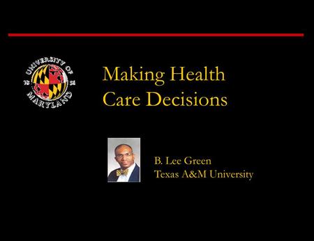 Making Health Care Decisions B. Lee Green Texas A&M University.