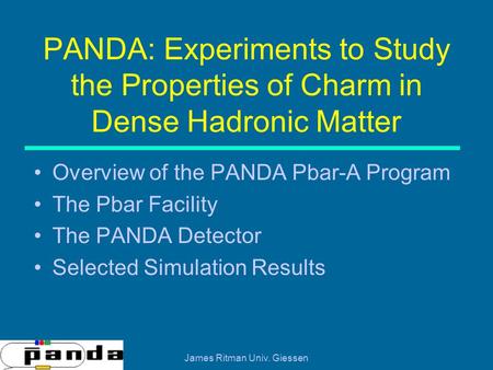 James Ritman Univ. Giessen PANDA: Experiments to Study the Properties of Charm in Dense Hadronic Matter Overview of the PANDA Pbar-A Program The Pbar Facility.