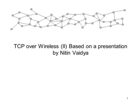 1 TCP over Wireless (II) Based on a presentation by Nitin Vaidya.