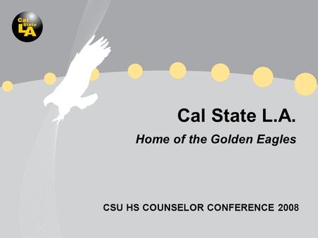 Cal State L.A. Home of the Golden Eagles CSU HS COUNSELOR CONFERENCE 2008.