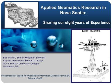 Applied Geomatics Research in Nova Scotia: Bob Maher, Senior Research Scientist Applied Geomatics Research Group Nova Scotia Community College Middleton,
