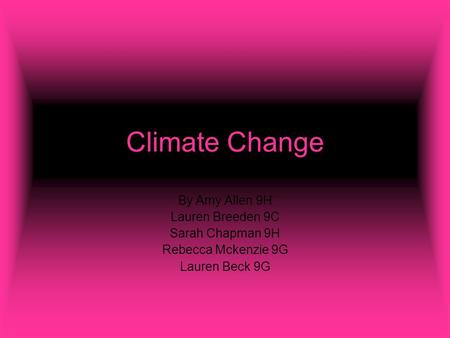 Climate Change By Amy Allen 9H Lauren Breeden 9C Sarah Chapman 9H Rebecca Mckenzie 9G Lauren Beck 9G.