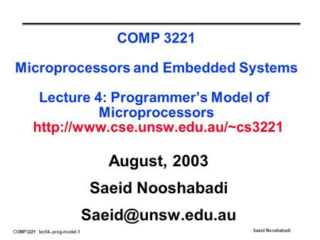 COMP3221 lec04--prog-model.1 Saeid Nooshabadi COMP 3221 Microprocessors and Embedded Systems Lecture 4: Programmer’s Model of Microprocessors