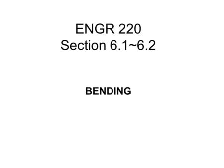 ENGR 220 Section 6.1~6.2 BENDING.