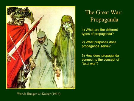 The Great War: Propaganda War & Hunger w/ Kaiser (1916) 1) What are the different types of propaganda? 2) What purposes does propaganda serve? 3) How does.