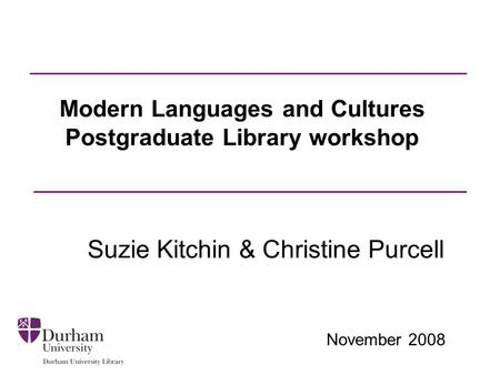 November 2008 Modern Languages and Cultures Postgraduate Library workshop Suzie Kitchin & Christine Purcell.