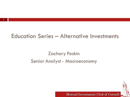 Mutual Investment Club of Cornell Education Series – Alternative Investments Zachary Peskin Senior Analyst - Macroeconomy 1.