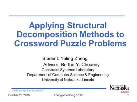 Constraint Systems Laboratory October 2 nd, 2005Zheng – DocProg CP’051 Applying Structural Decomposition Methods to Crossword Puzzle Problems Student:
