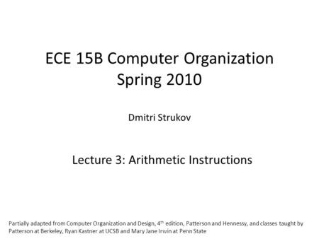 ECE 15B Computer Organization Spring 2010 Dmitri Strukov Lecture 3: Arithmetic Instructions Partially adapted from Computer Organization and Design, 4.