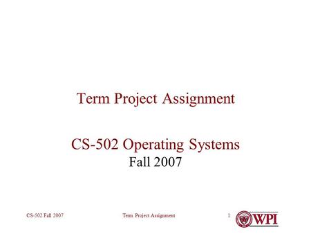 Term Project AssignmentCS-502 Fall 20071 Term Project Assignment CS-502 Operating Systems Fall 2007.