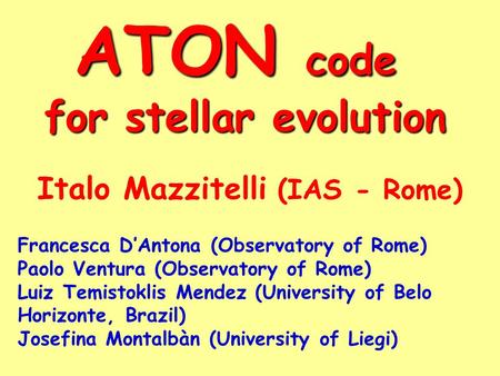 ATON code for stellar evolution for stellar evolution Italo Mazzitelli (IAS - Rome) Francesca D’Antona (Observatory of Rome) Paolo Ventura (Observatory.